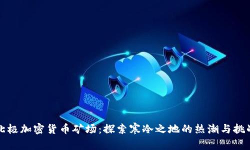 北极加密货币矿场:探索寒冷之地的热潮与挑战