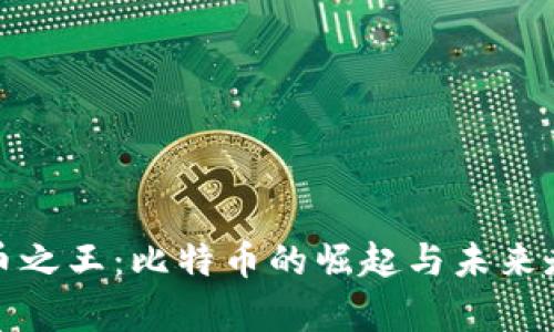 加密货币之王:比特币的崛起与未来走势分析