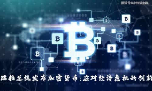 委内瑞拉总统发布加密货币:应对经济危机的创新尝试