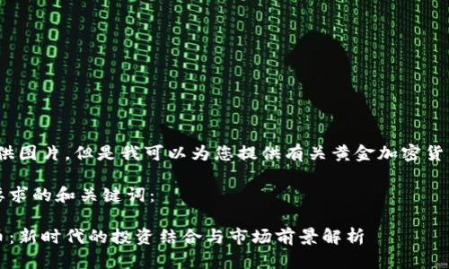 抱歉,我无法提供图片。但是我可以为您提供有关黄金加密货币的详细信息.
以下是符合您要求的和关键词:
黄金与加密货币:新时代的投资结合与市场前景解析