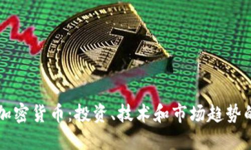 深入了解加密货币:投资、技术和市场趋势的全面指南