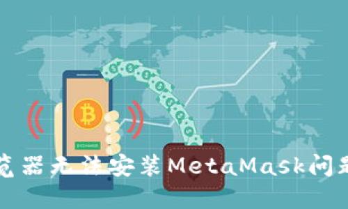 如何解决浏览器无法安装MetaMask问题的全面指南