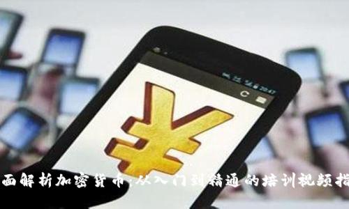 全面解析加密货币：从入门到精通的培训视频指南