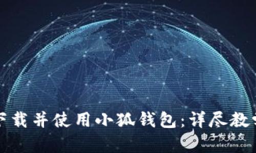 如何快速下载并使用小狐钱包:详尽教学视频指南