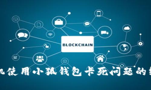 解决手机使用小狐钱包卡死问题的终极指南