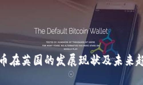 加密货币在英国的发展现状及未来趋势分析