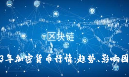 全面解析2023年加密货币行情:趋势、影响因素与投资机会