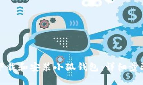 如何下载和安装小狐钱包:详细步骤指南