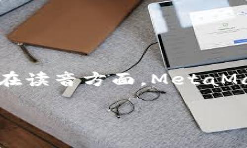 在中文中，“MetaMask”通常被翻译为“元掩码”。其中，“Meta”可以理解为“元”，“Mask”可以理解为“掩码”或“面具”。在读音方面，MetaMask可以用拼音表示为“yuán yǎn mǎ”，其中“元”的拼音是“yuán”，“掩”的拼音是“yǎn”，“码”的拼音是“mǎ”。

如果你有更多关于MetaMask的具体问题或需要了解的内容，请告诉我！