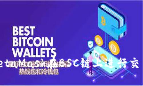 如何使用MetaMask在BSC链上进行交易：详细指南