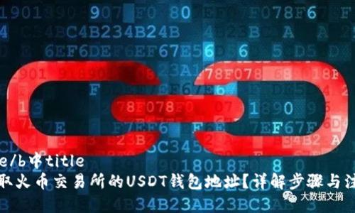 b中title/b中title
如何获取火币交易所的USDT钱包地址?详解步骤与注意事项