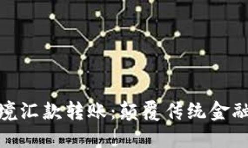 加密货币跨境汇款转账:颠覆传统金融的未来选择