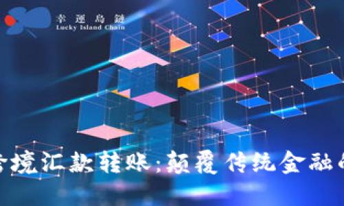 加密货币跨境汇款转账:颠覆传统金融的未来选择