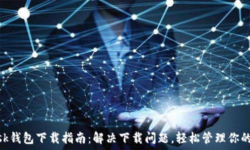 MetaMask钱包下载指南:解决下载问题,轻松管理你的加密资产