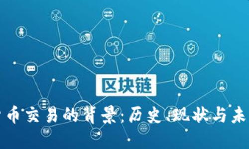 加密货币交易的背景:历史、现状与未来展望
