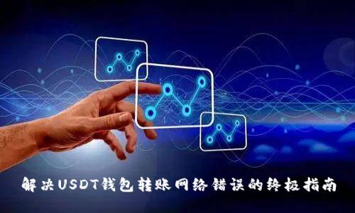 解决USDT钱包转账网络错误的终极指南
