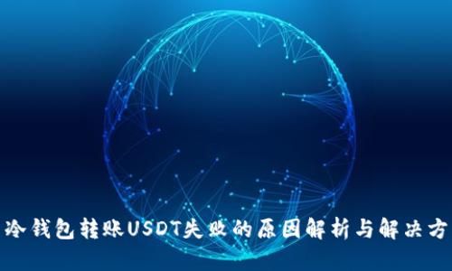 : 冷钱包转账USDT失败的原因解析与解决方案