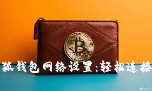 全面解析小狐钱包网络设置:轻松连接区块链世界