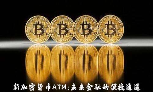 新加密货币ATM:未来金融的便捷通道