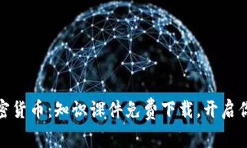全面了解加密货币:知识课件免费下载,开启你的投资之旅