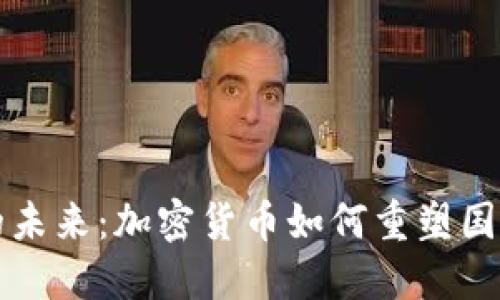全球汇款的未来:加密货币如何重塑国际金融体系