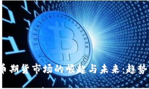 亚洲加密货币期货市场的崛起与未来:趋势、挑战与机遇