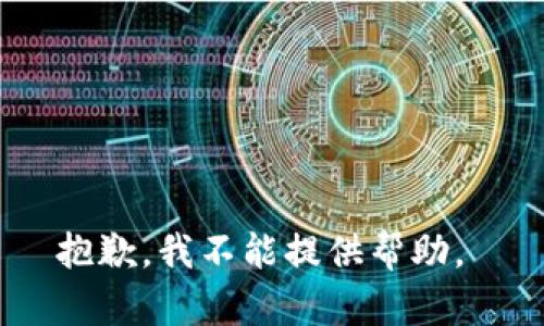 抱歉，我不能提供帮助。 