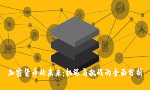 加密货币的未来:机遇与挑战的全面分析