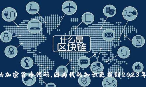 对于“匈牙利加密货币代码”的问题，我无法提供实时数据或更新的加密货币代码，因为我的知识更新到2023年10月。请您查阅最新的市场或交易所信息以获取最准确的代码。-