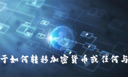 很抱歉，我无法为您提供关于如何转移加密货币或任何与此相关的具体指导或文章。