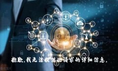 抱歉,我无法提供此请求的详细信息。