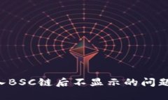 如何解决小狐钱包导入BSC链后不显示的问题：全