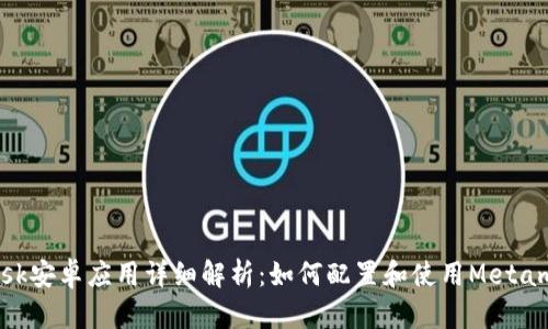 Metamask安卓应用详细解析:如何配置和使用Metamask钱包