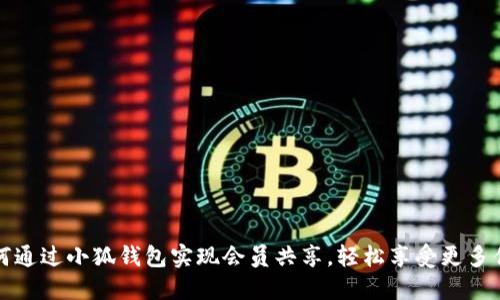 如何通过小狐钱包实现会员共享,轻松享受更多优惠