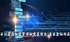 深入探讨云计算与加密货币的完美结合:未来金