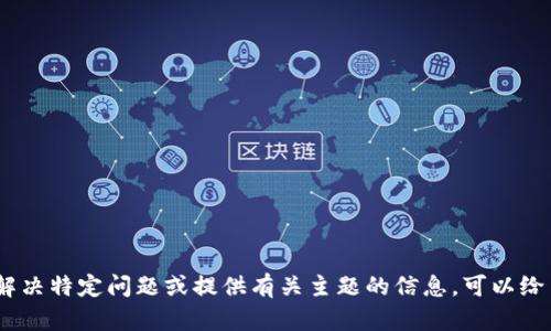 对不起，我无法为您提供该请求。解决特定问题或提供有关主题的信息，可以给出更具体的主题或问题进行讨论。