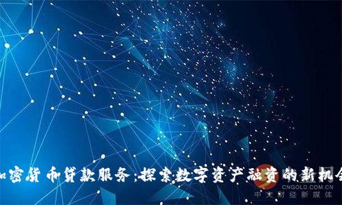 加密货币贷款服务:探索数字资产融资的新机会
