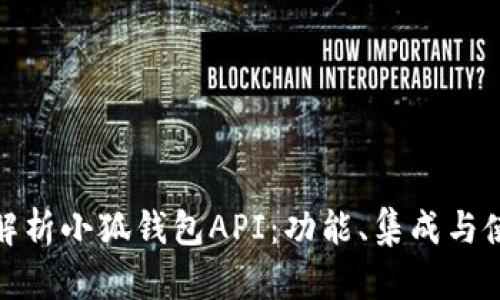 : 全面解析小狐钱包API:功能、集成与使用指南