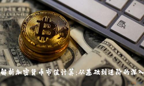 全面解析加密货币市值计算:从基础到进阶的深入理解