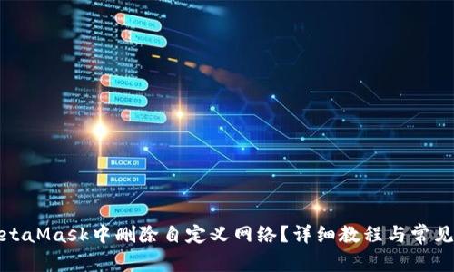 如何在MetaMask中删除自定义网络?详细教程与常见问题解答