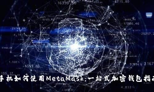 手机如何使用MetaMask:一站式加密钱包指南