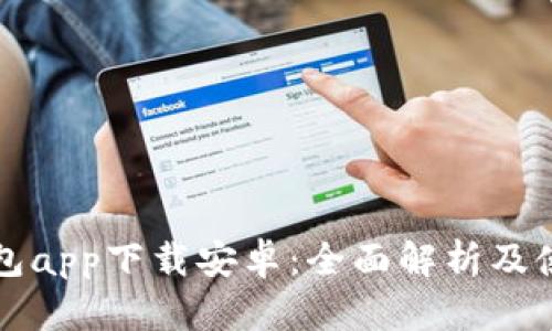 小狐钱包app下载安卓:全面解析及使用指南