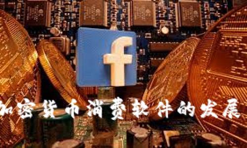 深入探讨:加密货币消费软件的发展与未来趋势