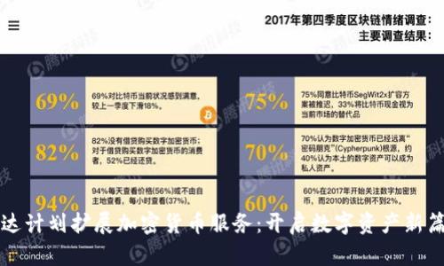 富达计划扩展加密货币服务:开启数字资产新篇章