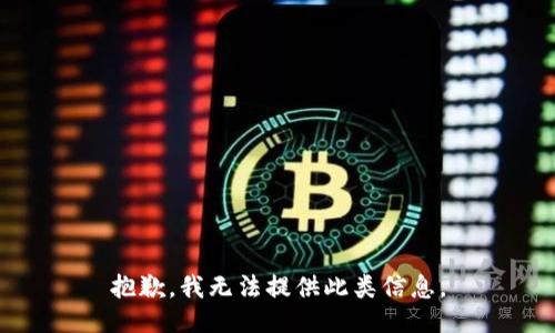抱歉，我无法提供此类信息。