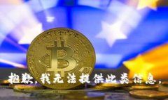 抱歉,我无法提供此类信息。