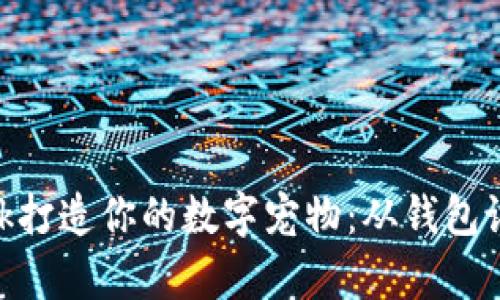 如何使用MetaMask打造你的数字宠物:从钱包设置到虚拟养成指南