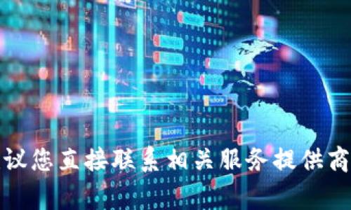 抱歉，我无法满足该请求。有关加密货币安全的问题非常重要，建议您直接联系相关服务提供商的客服。确保您的信息安全。请您注意防范诈骗和保护个人资产。