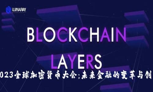 2023全球加密货币大会：未来金融的变革与创新