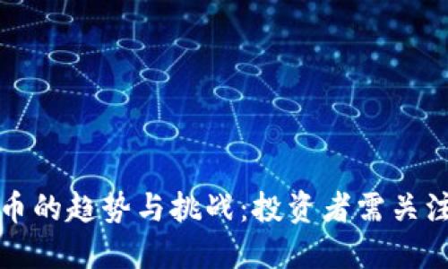 和关键词
未来加密货币的趋势与挑战:投资者需关注的关键因素